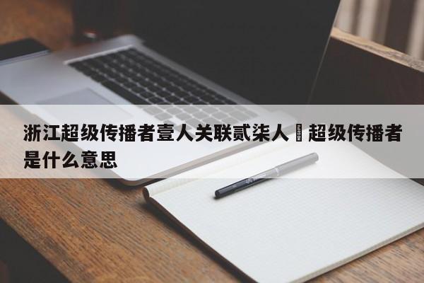 浙江超级传播者壹人关联贰柒人›超级传播者是什么意思
