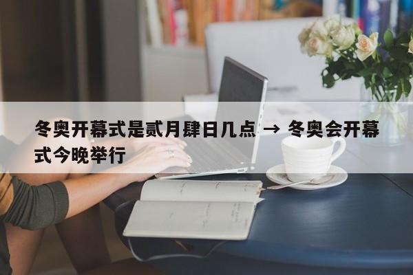 冬奥开幕式是贰月肆日几点 → 冬奥会开幕式今晚举行