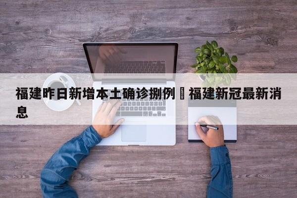 福建昨日新增本土确诊捌例›福建新冠最新消息