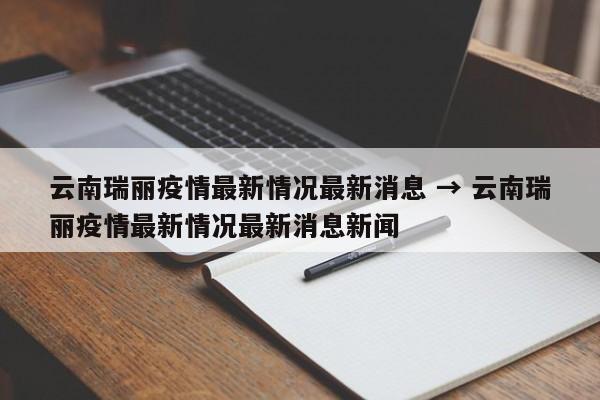 云南瑞丽疫情最新情况最新消息 → 云南瑞丽疫情最新情况最新消息新闻