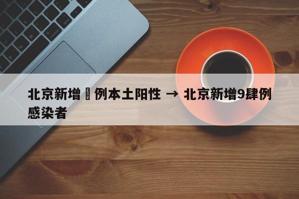 北京新增無例本土阳性 → 北京新增9肆例感染者