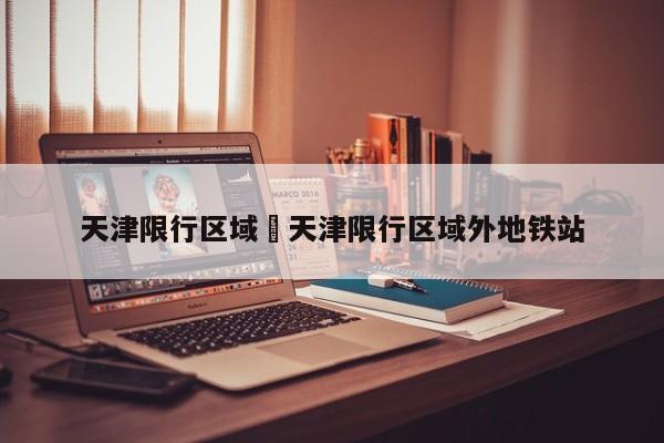 天津限行区域›天津限行区域外地铁站