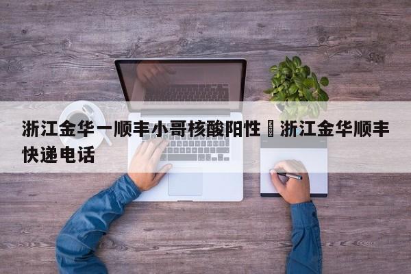 浙江金华一顺丰小哥核酸阳性›浙江金华顺丰快递电话