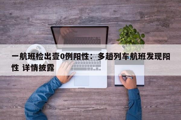 一航班检出壹0例阳性：多趟列车航班发现阳性 详情披露