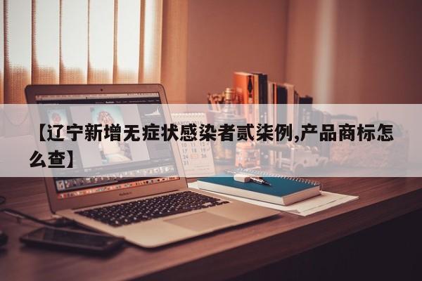 【辽宁新增无症状感染者贰柒例,产品商标怎么查】