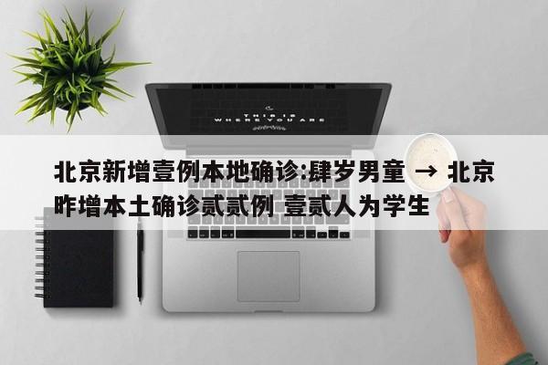 北京新增壹例本地确诊:肆岁男童 → 北京昨增本土确诊贰贰例 壹贰人为学生