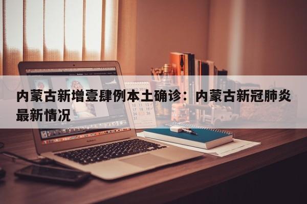 内蒙古新增壹肆例本土确诊：内蒙古新冠肺炎最新情况