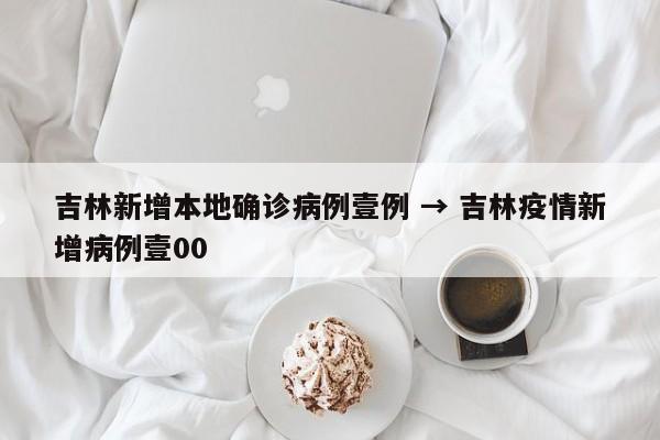 吉林新增本地确诊病例壹例 → 吉林疫情新增病例壹00