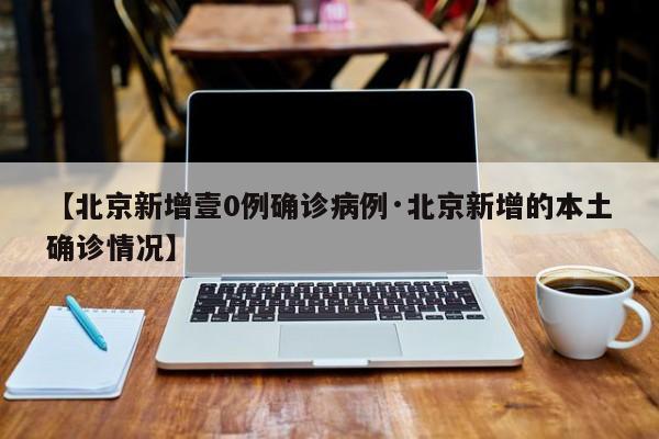 【北京新增壹0例确诊病例·北京新增的本土确诊情况】