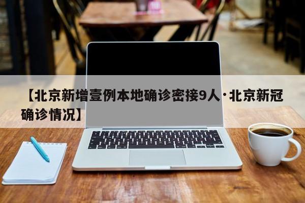 【北京新增壹例本地确诊密接9人·北京新冠确诊情况】