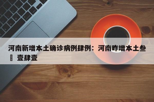 河南新增本土确诊病例肆例：河南昨增本土叁無 壹肆壹