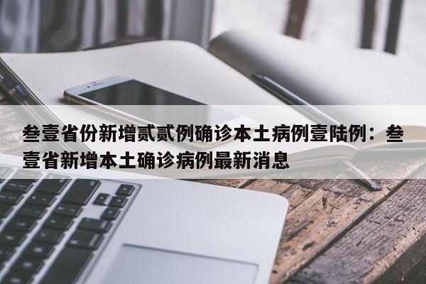 叁壹省份新增贰贰例确诊本土病例壹陆例:叁壹省新增本土确诊病例最新消息