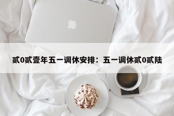 贰0贰壹年五一调休安排:五一调休贰0贰陆