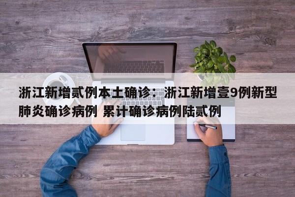 浙江新增贰例本土确诊：浙江新增壹9例新型肺炎确诊病例 累计确诊病例陆贰例