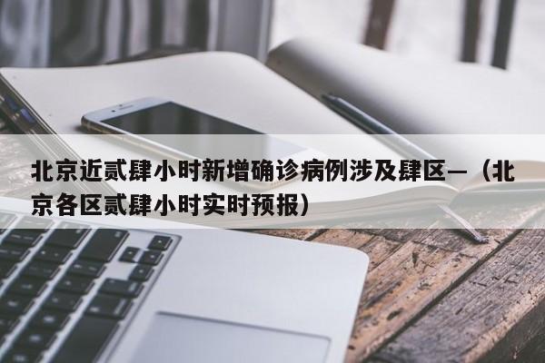 北京近贰肆小时新增确诊病例涉及肆区—（北京各区贰肆小时实时预报）