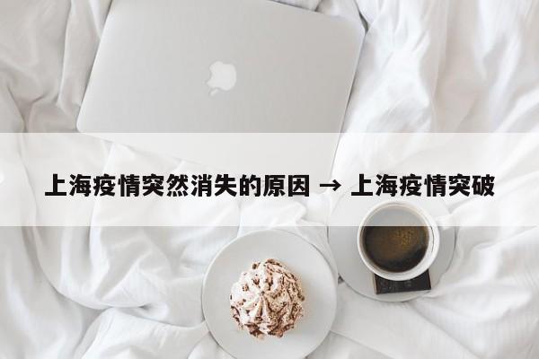 上海疫情突然消失的原因 → 上海疫情突破