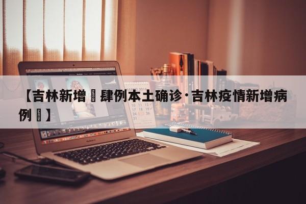 【吉林新增無肆例本土确诊·吉林疫情新增病例無】