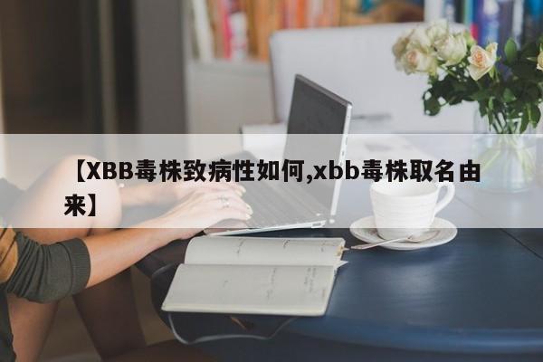 【XBB毒株致病性如何,xbb毒株取名由来】