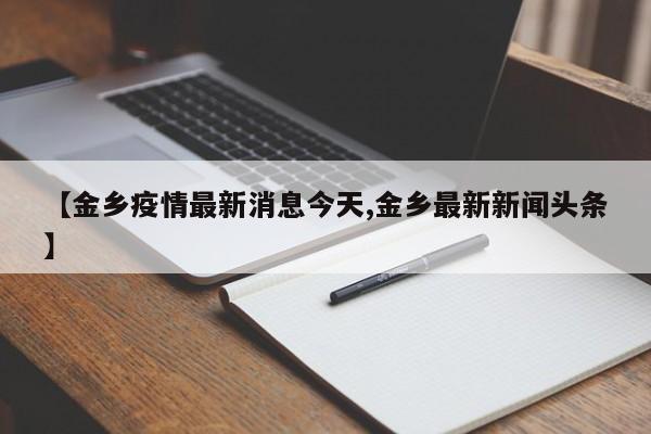 【金乡疫情最新消息今天,金乡最新新闻头条】