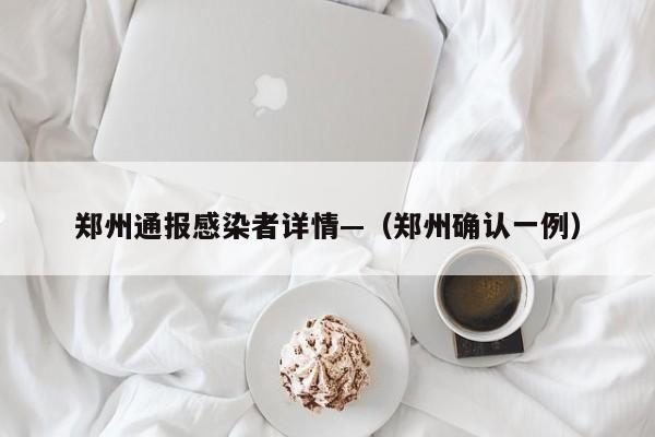 郑州通报感染者详情—（郑州确认一例）