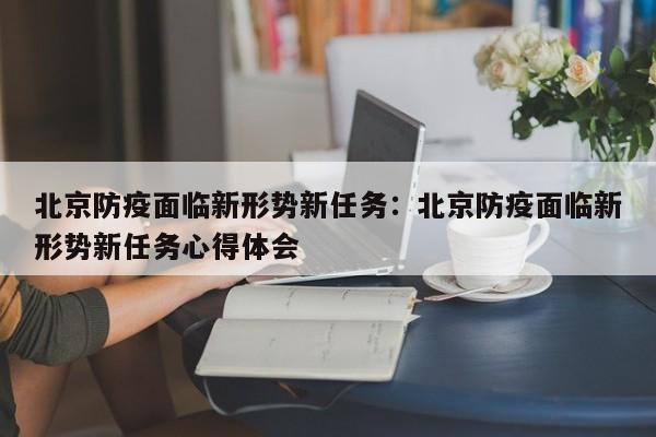 北京防疫面临新形势新任务：北京防疫面临新形势新任务心得体会