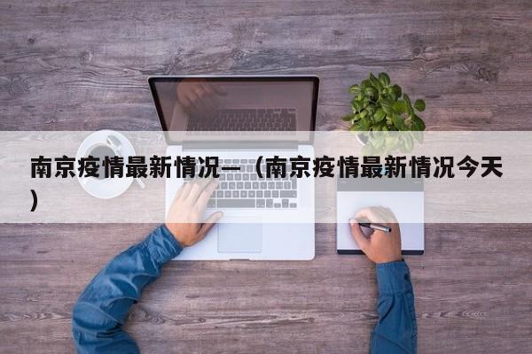 南京疫情最新情况—（南京疫情最新情况今天）