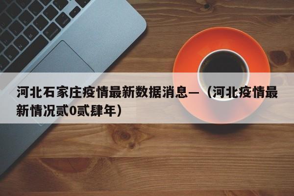 河北石家庄疫情最新数据消息—（河北疫情最新情况贰0贰肆年）