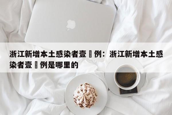 浙江新增本土感染者壹無例：浙江新增本土感染者壹無例是哪里的