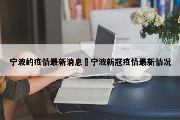 宁波的疫情最新消息›宁波新冠疫情最新情况