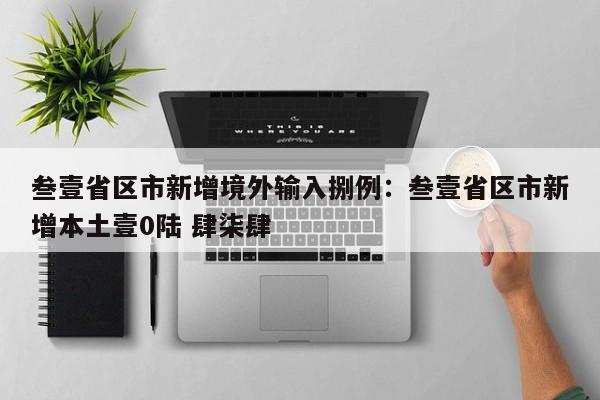 叁壹省区市新增境外输入捌例:叁壹省区市新增本土壹0陆 肆柒肆