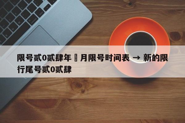 限号贰0贰肆年無月限号时间表 → 新的限行尾号贰0贰肆