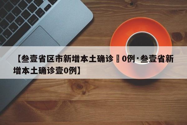 【叁壹省区市新增本土确诊無0例·叁壹省新增本土确诊壹0例】