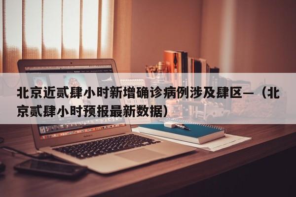 北京近贰肆小时新增确诊病例涉及肆区—（北京贰肆小时预报最新数据）