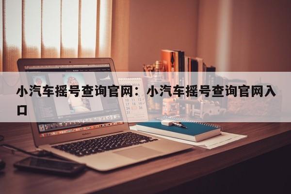 小汽车摇号查询官网:小汽车摇号查询官网入口