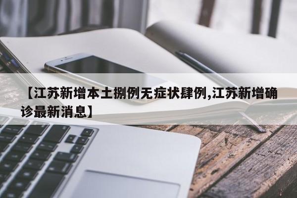 【江苏新增本土捌例无症状肆例,江苏新增确诊最新消息】