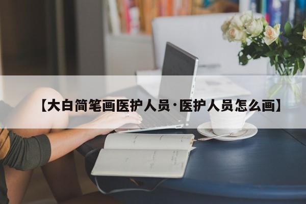 【大白简笔画医护人员·医护人员怎么画】