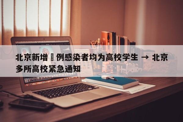 北京新增無例感染者均为高校学生 → 北京多所高校紧急通知