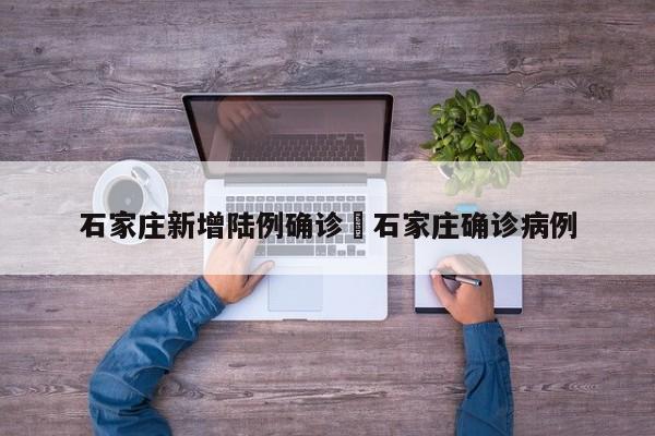 石家庄新增陆例确诊›石家庄确诊病例