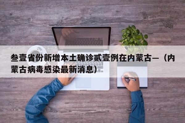 叁壹省份新增本土确诊贰壹例在内蒙古—（内蒙古病毒感染最新消息）