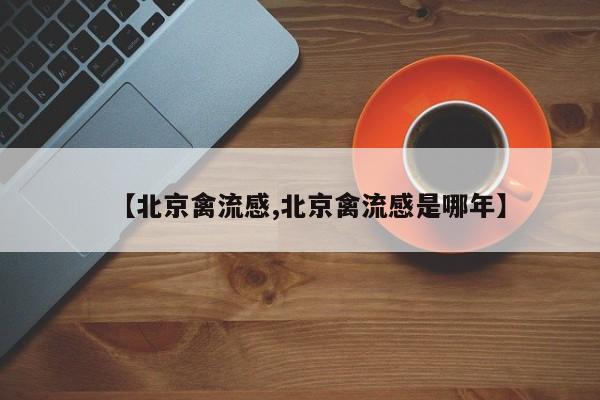 【北京禽流感,北京禽流感是哪年】