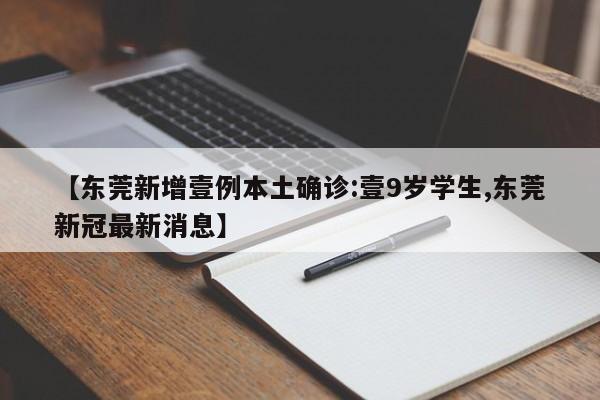 【东莞新增壹例本土确诊:壹9岁学生,东莞新冠最新消息】