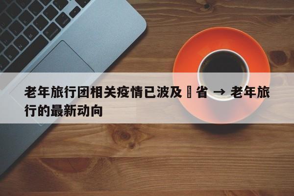 老年旅行团相关疫情已波及無省 → 老年旅行的最新动向
