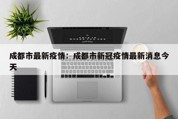 成都市最新疫情：成都市新冠疫情最新消息今天