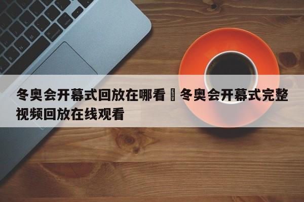 冬奥会开幕式回放在哪看›冬奥会开幕式完整视频回放在线观看