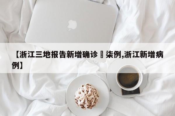 【浙江三地报告新增确诊無柒例,浙江新增病例】