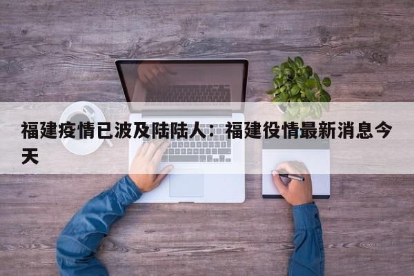 福建疫情已波及陆陆人：福建役情最新消息今天