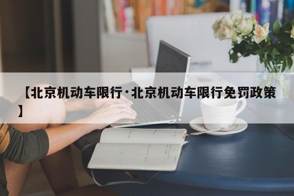 【北京机动车限行·北京机动车限行免罚政策】