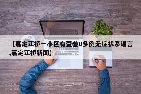 【嘉定江桥一小区有壹叁0多例无症状系谣言,嘉定江桥新闻】