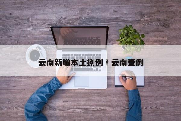 云南新增本土捌例›云南壹例