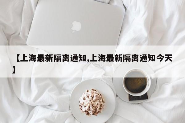 【上海最新隔离通知,上海最新隔离通知今天】